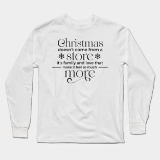 Christmas doesn't come from a store its family and love that make it feel so much Long Sleeve T-Shirt